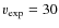 $v_{\rm {exp}}= 30$
