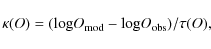 \begin{displaymath}\kappa(O) = ({\log} O_{\rm mod} - {\log} O_{\rm obs})/\tau(O),
\end{displaymath}