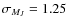 $\sigma _{M_J} = 1.25$