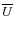 $\overline{U}$