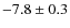 $-7.8 \pm 0.3$