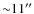 ${\sim} 11''$