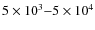 $5\times
10^3{-}5\times 10^4$