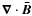 ${\vec \nabla\cdot\vec{\bar{B}}}$