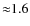 ${\approx}1.6$