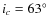 $i_c=63^\circ$