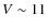 $V \sim 11$