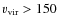 $v_{\rm vir}>150$