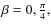 $\beta=0, \frac{\pi}{4},$