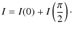 $\displaystyle I = I (0) + I \left(\frac{\pi}{2}\right) \cdot$
