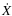 $\dot{X}$