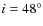 $i=48^\circ$