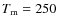 $T_{\rm m}=250$