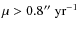 $\mu>0.8''~{\rm yr^{-1}}$