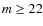 $m \ge 22$