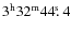 $3^{\rm h}32^{\rm m}44\hbox{$.\!\!^{\rm s}$ }{}4$