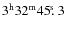 $3^{\rm h}32^{\rm m}45\hbox{$.\!\!^{\rm s}$ }{}3$