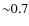 ${\sim}0.7$