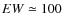 $EW\simeq 100$