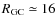 $R_{\rm {GC}} \simeq 16$