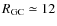$R_{\rm {GC}} \simeq 12$