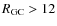 $R_{\rm {GC}}>12$