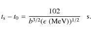 \begin{displaymath}t_{\rm s}-t_0={102\over b^{3/2}(\epsilon\; (\hbox{MeV}))^{1/2}}\;\;~ \hbox{s}.
\end{displaymath}
