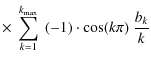 $\displaystyle \times~\sum^{k_{\max}}_{k=1} ~(-1)\cdot\cos(k\pi)~\frac{b_k}{k}$
