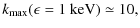 $\displaystyle k_{\max}(\epsilon=1~\textrm{keV})\simeq 10,$