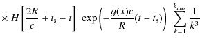 $\displaystyle \times~ H\left[\frac{2R}{c}+t_{\rm s}-t\right]~
\exp\left(-\frac{g(x)c}{R}(t-t_{\rm s})\right)~\sum^{k_{\max}}_{k=1}\frac{1}{k^3}$