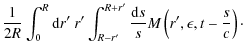 $\displaystyle {1\over 2R}\int _0^R{\rm d}r'~ r'\int _{R-r'}^{R+r'}
{{\rm d}s\over s}M\left(r', \epsilon,t-{s\over c}\right) \cdot$