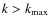 $k>k_{\max}$
