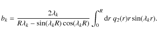 \begin{displaymath}b_k={2\lambda_k\over R\lambda _k-\sin (\lambda _kR)\cos (\lambda _kR)}
\int_0^R{\rm d}r~ q_2(r)r\sin (\lambda _kr) .
\end{displaymath}