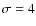 $\sigma = 4$