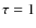 $\tau = 1$
