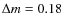 $\Delta m = 0.18$