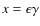 $x =
\epsilon \gamma $