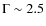 $\Gamma \sim 2.5$