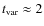 $t_{\rm var} \approx 2$