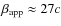 $\beta_{\rm app} \approx 27c$