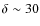 $\delta \sim 30$