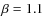 $\beta = 1.1$