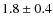 $1.8 \pm 0.4$