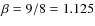 $\beta=9/8=1.125$