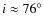 $i \approx 76^\circ$