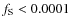 $f_{\rm S}< 0.0001$