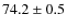 $74.2 \pm 0.5$