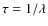 $\tau=1/\lambda$