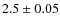 $2.5 \pm 0.05$