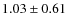 $1.03\pm 0.61$